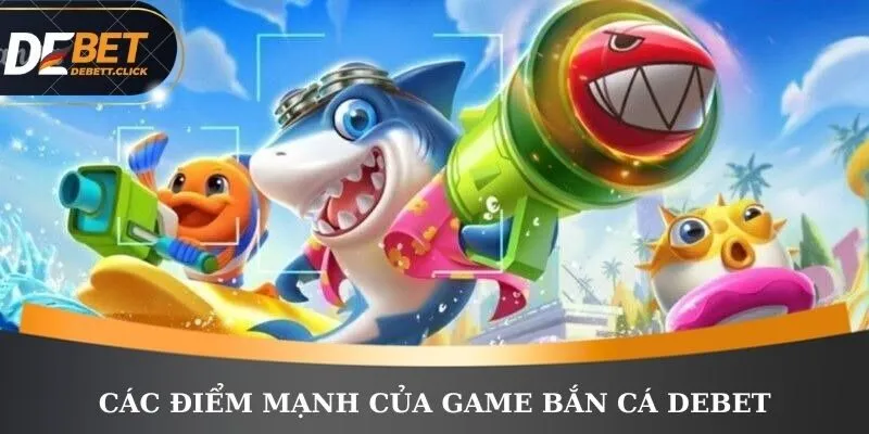 Các điểm mạnh của game bắn cá DEBET