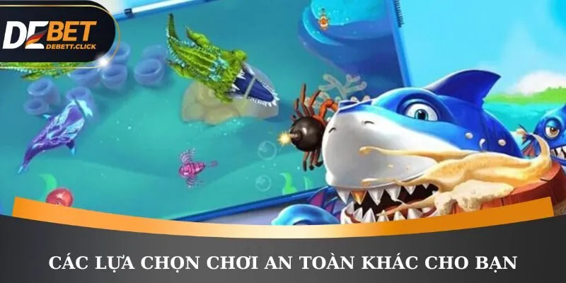 Các lựa chọn chơi an toàn khác cho bạn