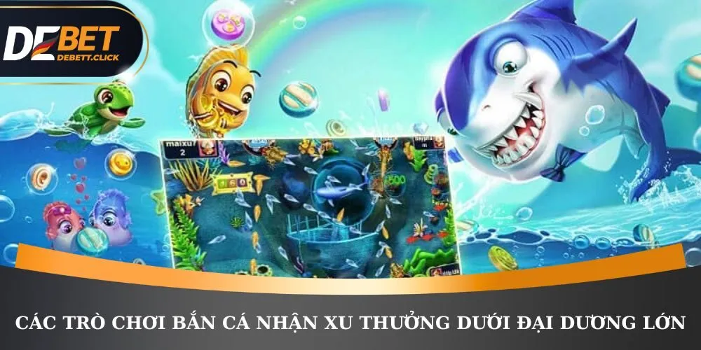 Các trò chơi bắn cá nhận xu thưởng dưới đại dương lớn