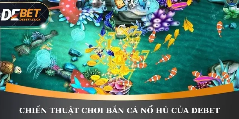 Chiến thuật chơi bắn cá nổ hũ của DEBET