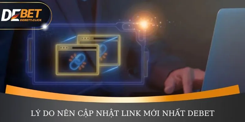 Link DEBET mới nhất và lý do người chơi nên thường xuyên cập nhật