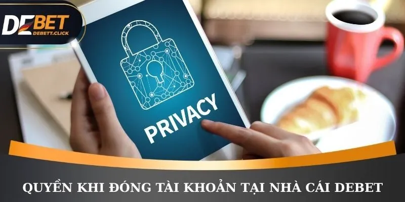 Quyền khi đóng tài khoản tại nhà cái DEBET