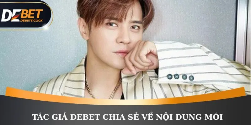 Tác giả DEBET chia sẻ về nội dung mới 