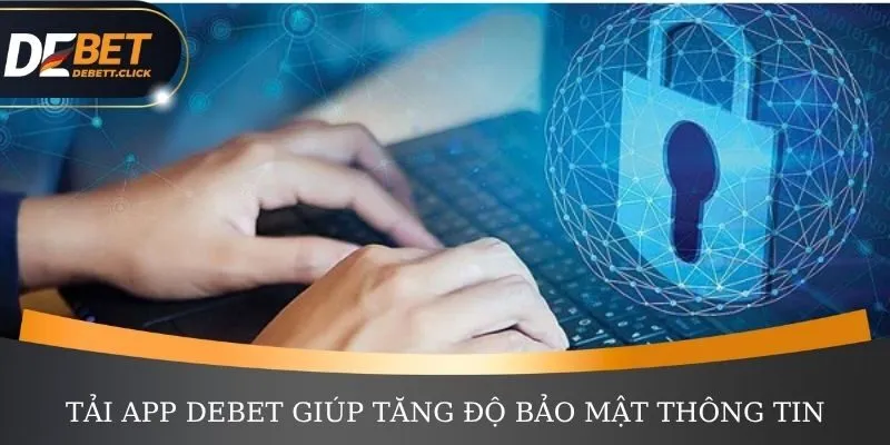 Tải app DEBET giúp tăng độ bảo mật thông tin